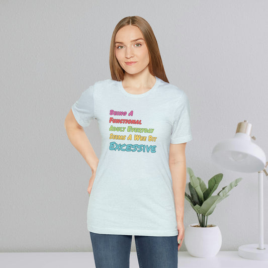 Being A Functional Adult Everyday Seems A Wee Bit Excessive T-Shirt